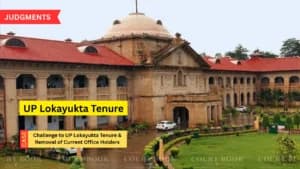 इलाहाबाद हाईकोर्ट ने यूपी लोकायुक्त कार्यकाल कानून को चुनौती पर सुनवाई स्वीकार की, मौजूदा पदाधिकारियों को हटाने की याचिका खारिज